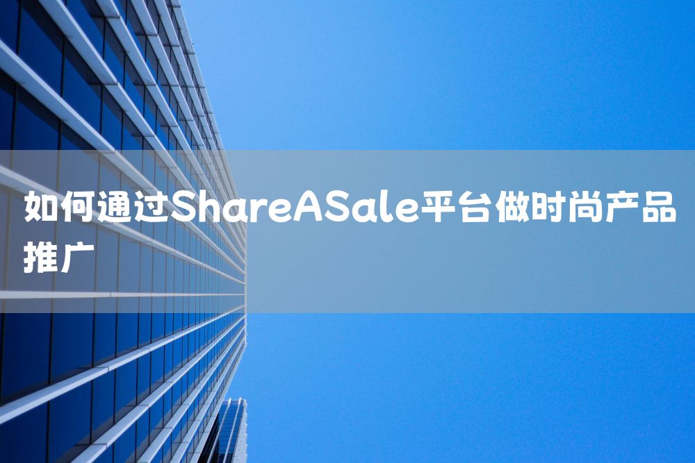 如何通过ShareASale平台做时尚产品推广