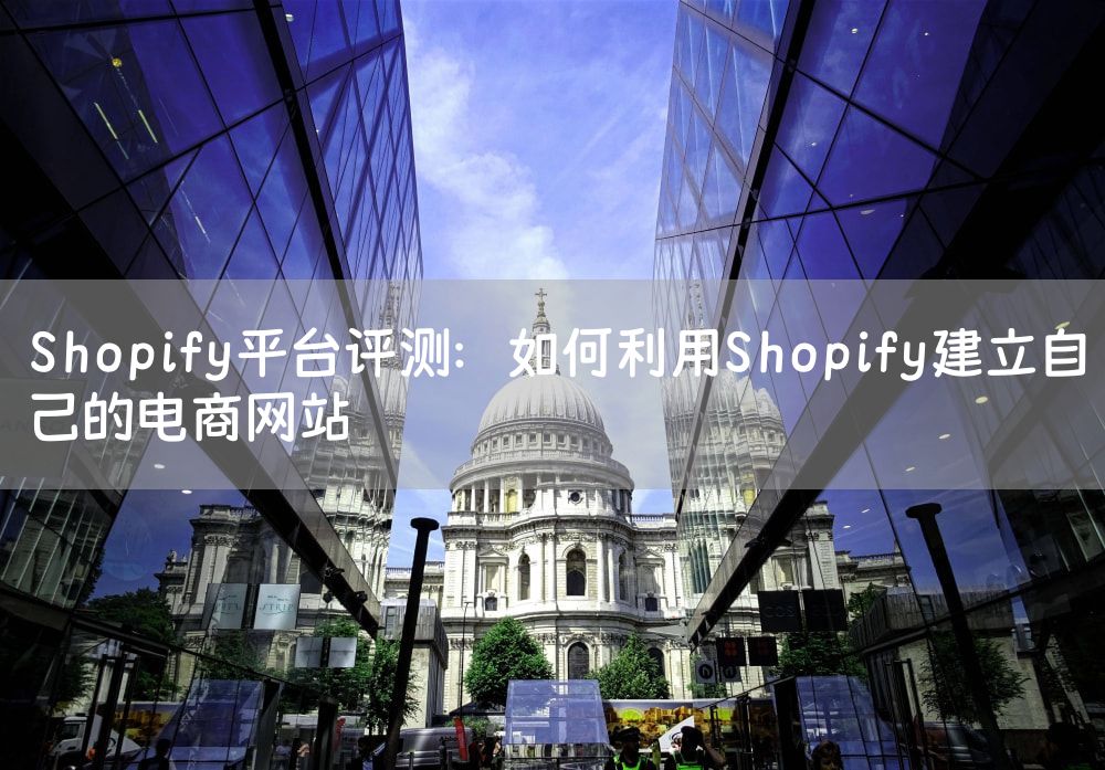 Shopify平台评测：如何利用Shopify建立自己的电商网站