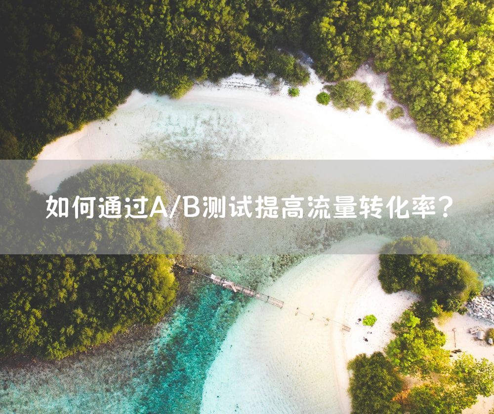 如何通过A/B测试提高流量转化率？