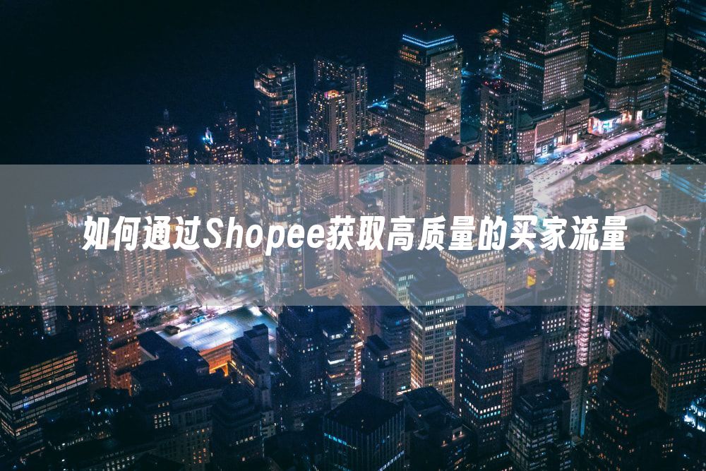 如何通过Shopee获取高质量的买家流量