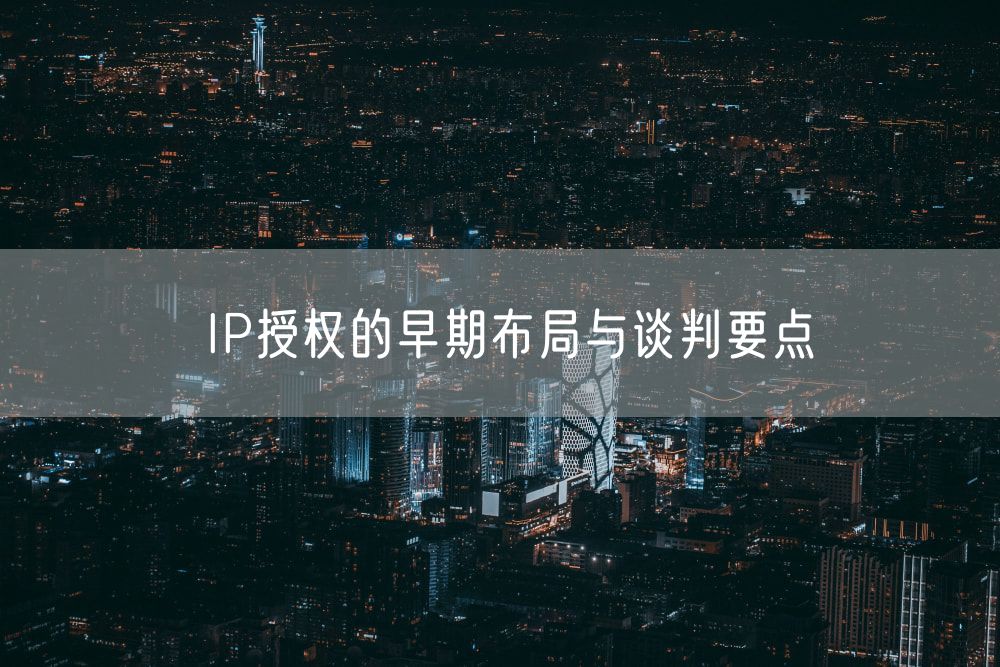 IP授权的早期布局与谈判要点