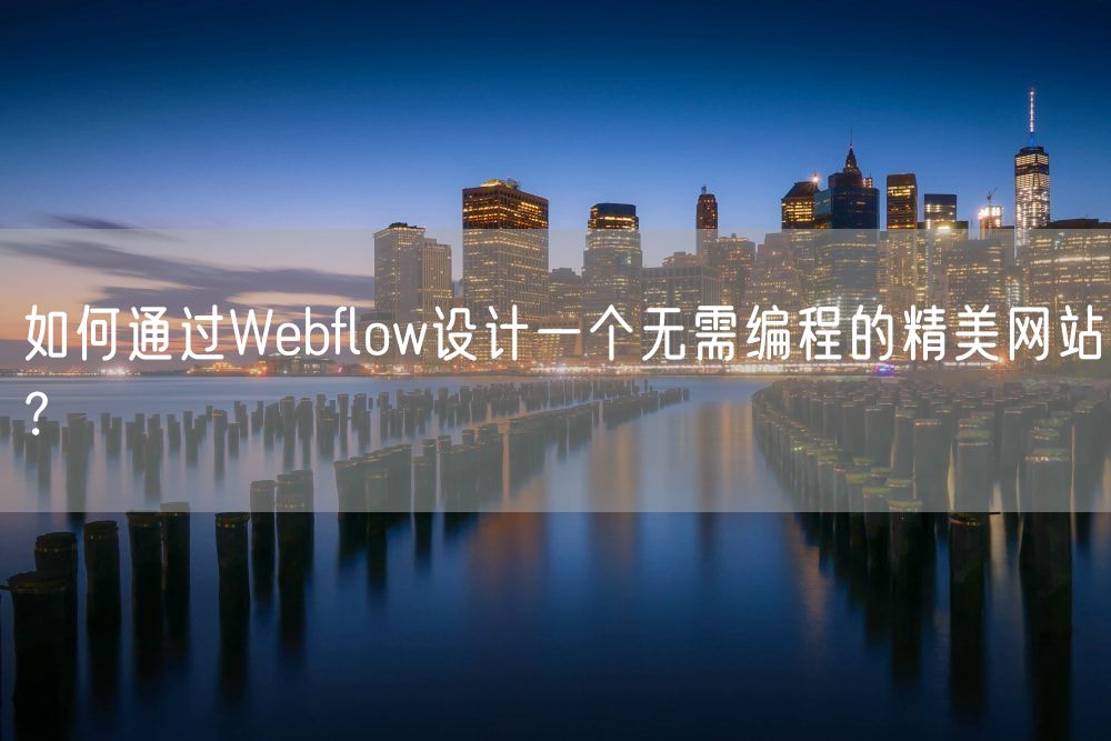 如何通过Webflow设计一个无需编程的精美网站？