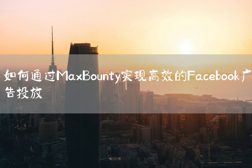 如何通过MaxBounty实现高效的Facebook广告投放