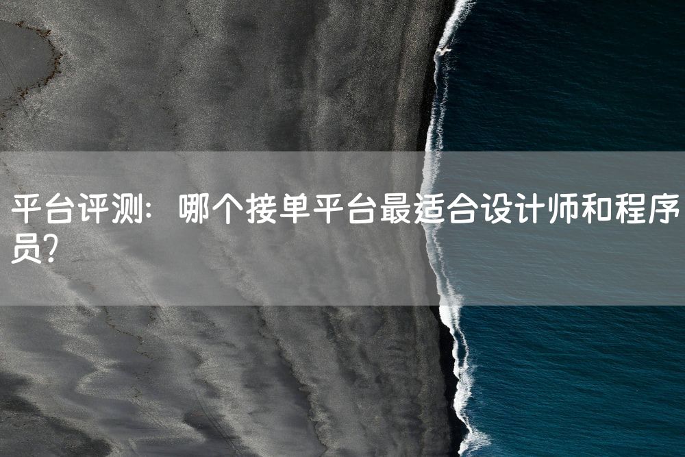 平台评测：哪个接单平台最适合设计师和程序员？