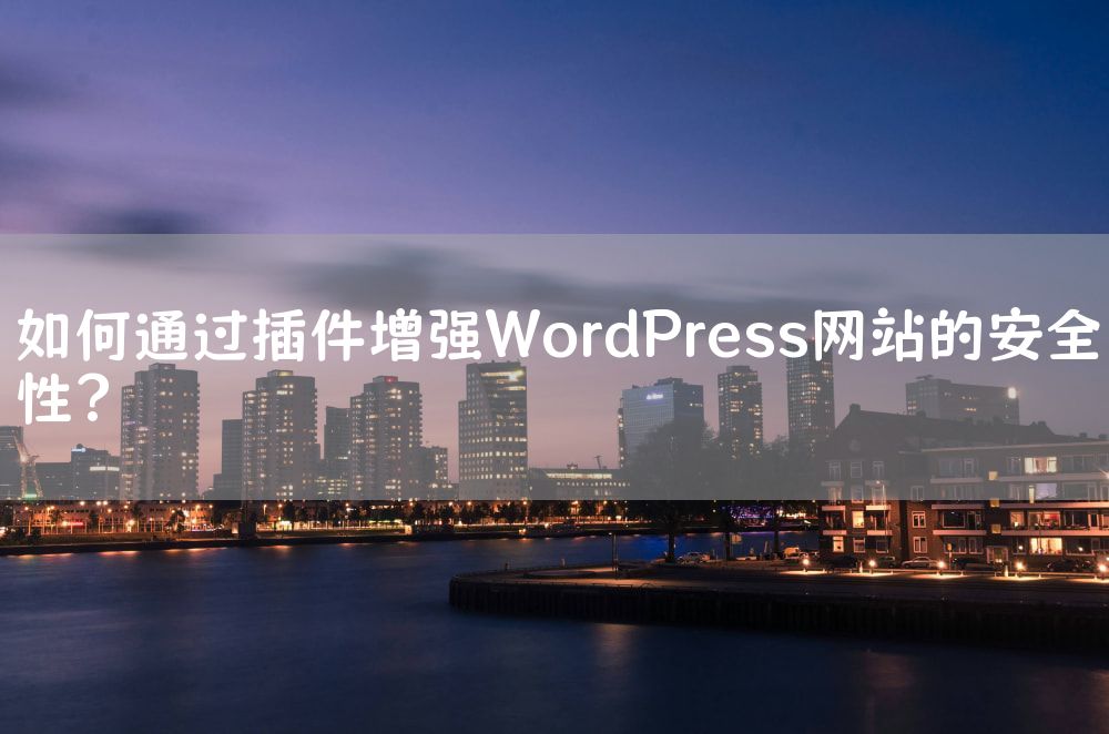 如何通过插件增强WordPress网站的安全性？