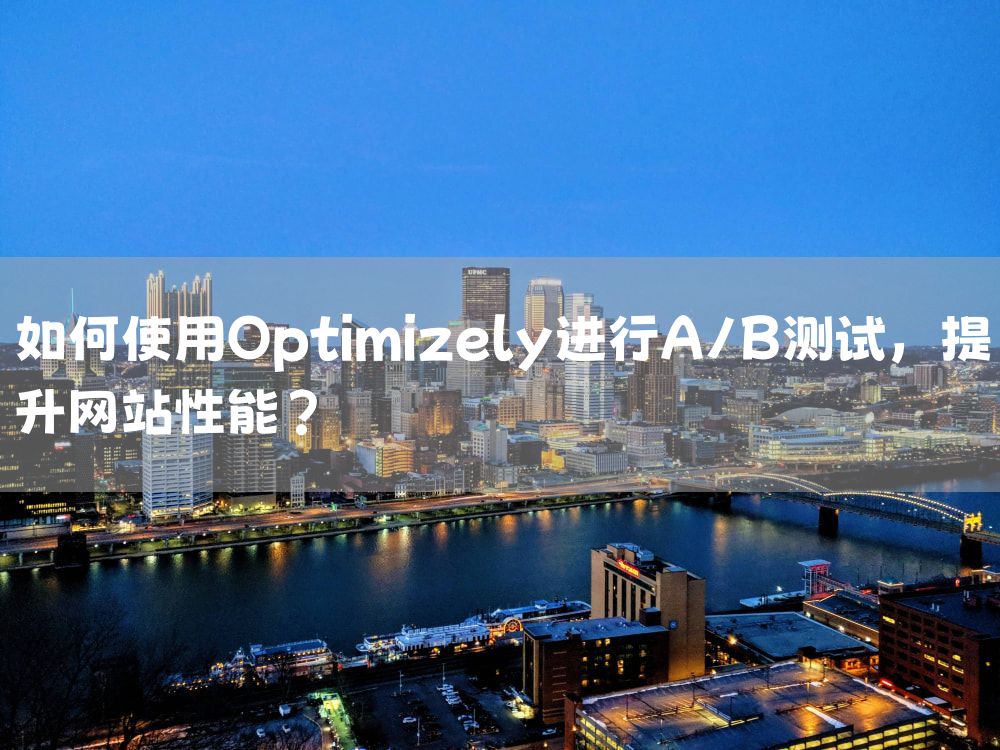 如何使用Optimizely进行A/B测试，提升网站性能？