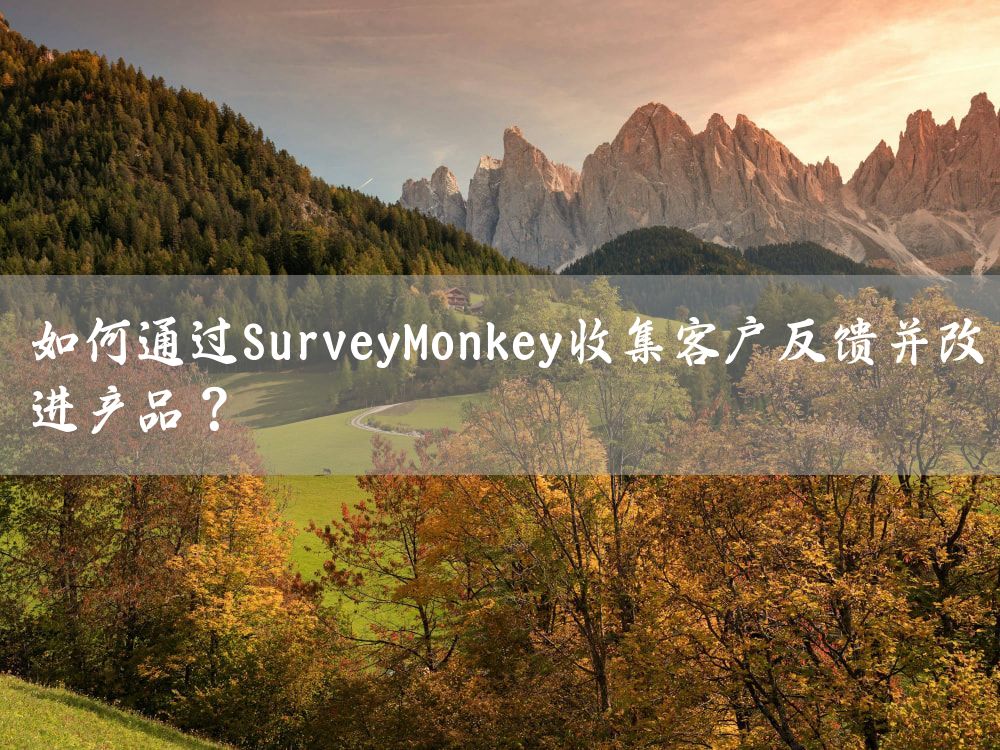 如何通过SurveyMonkey收集客户反馈并改进产品？