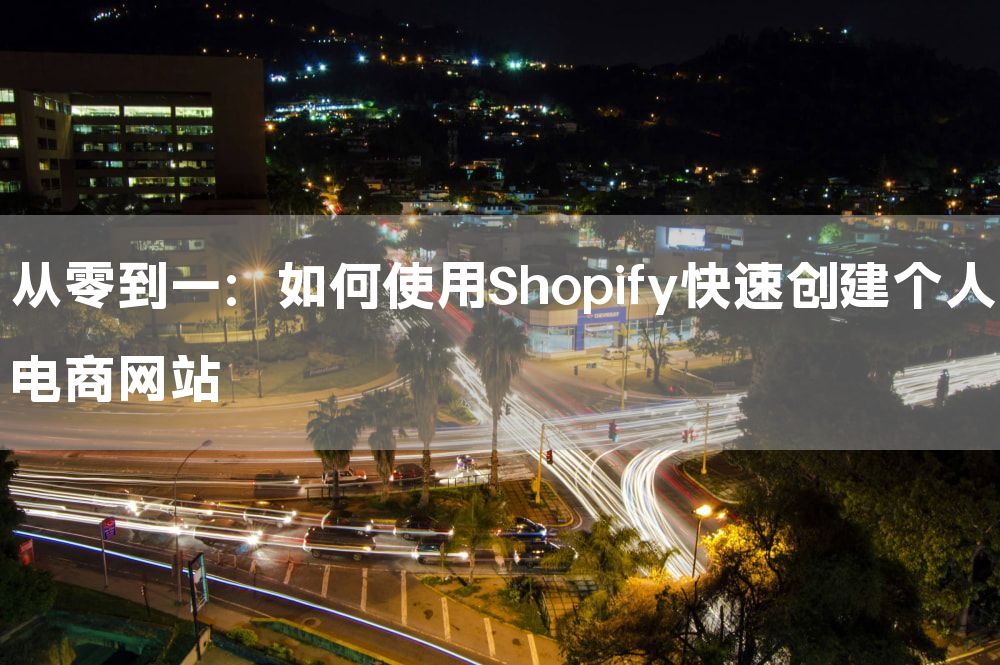 从零到一：如何使用Shopify快速创建个人电商网站