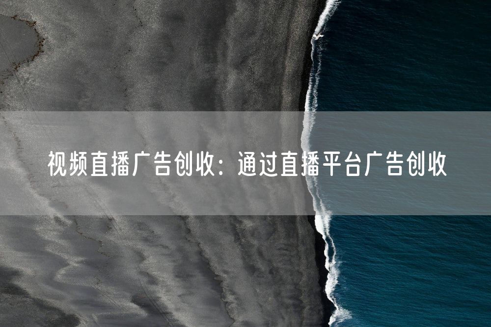 视频直播广告创收：通过直播平台广告创收