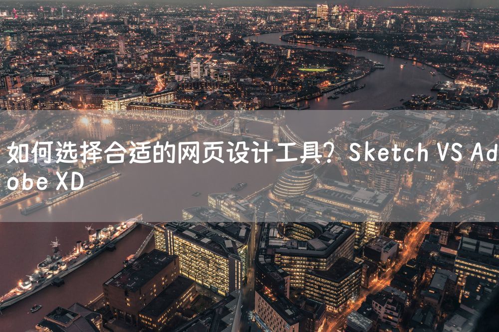 如何选择合适的网页设计工具？Sketch VS Adobe XD