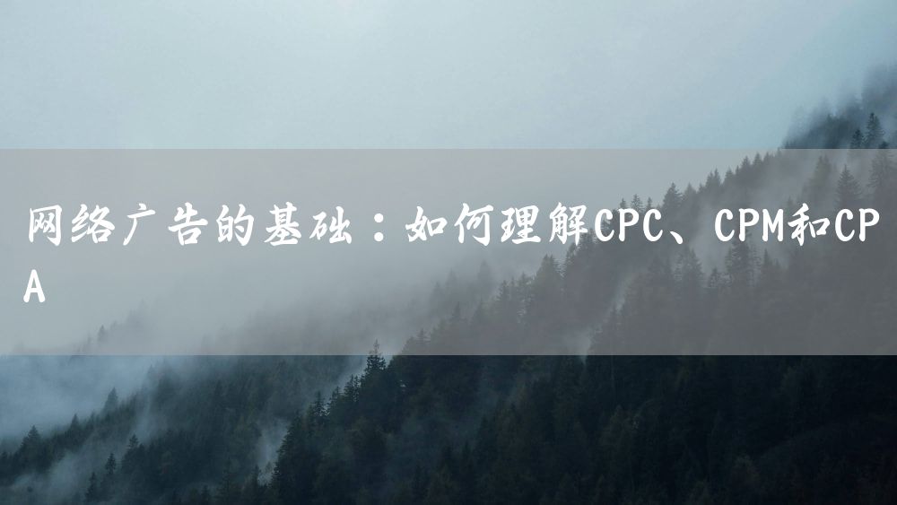 网络广告的基础：如何理解CPC、CPM和CPA