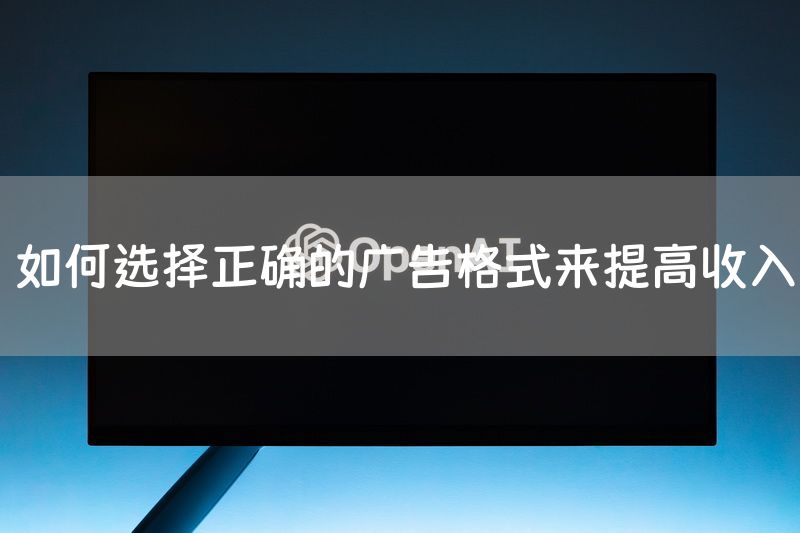 如何选择正确的广告格式来提高收入