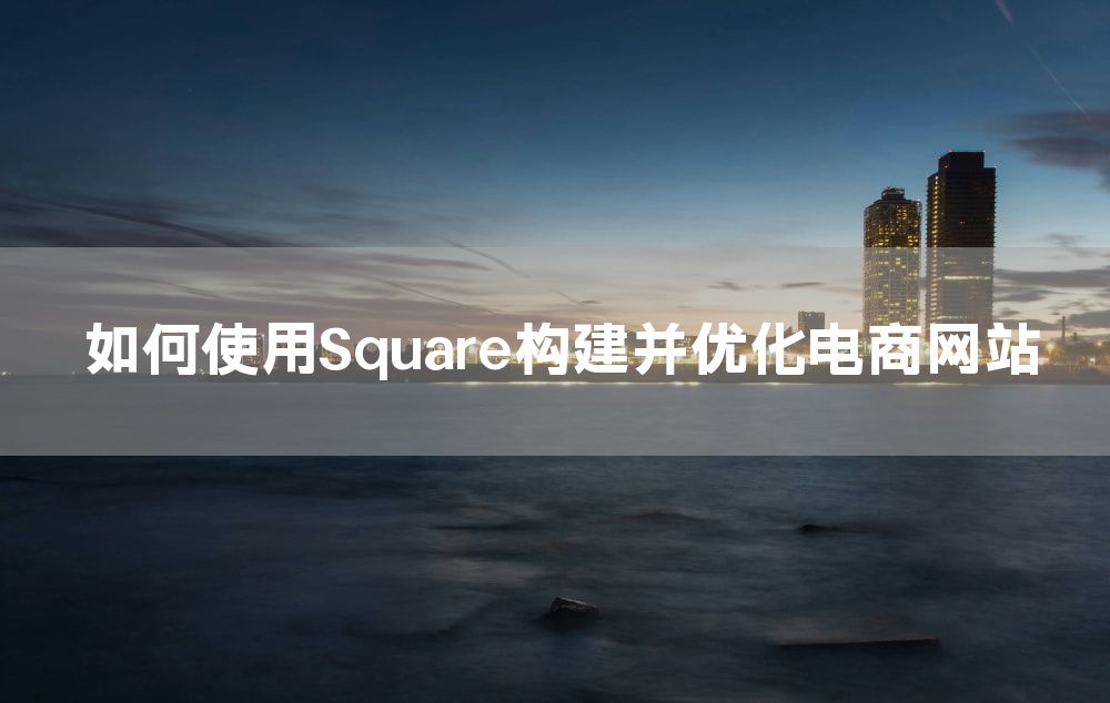 如何使用Square构建并优化电商网站