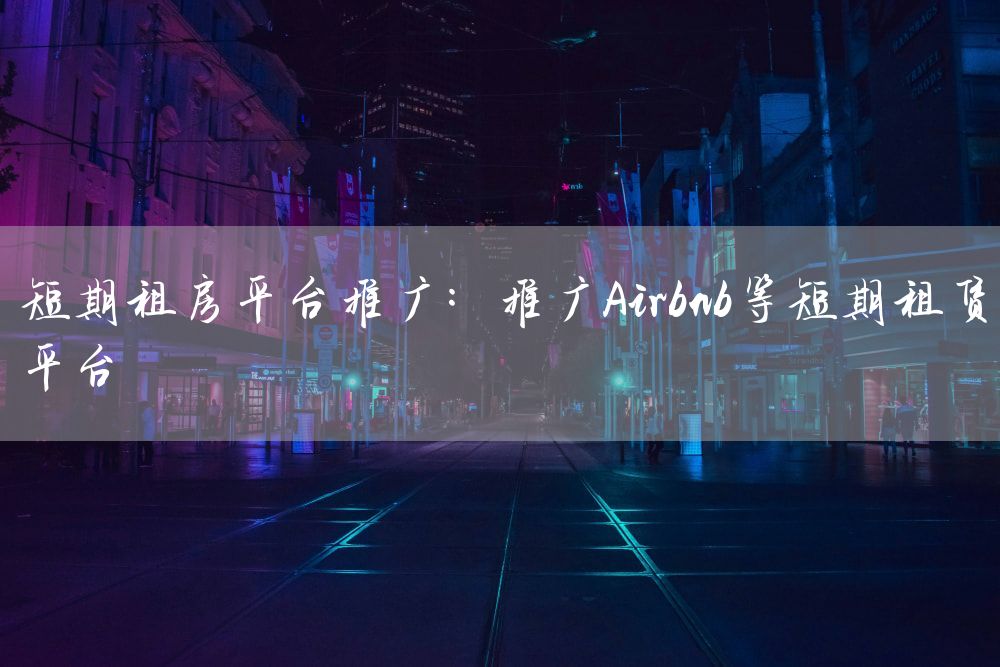 短期租房平台推广：推广Airbnb等短期租赁平台