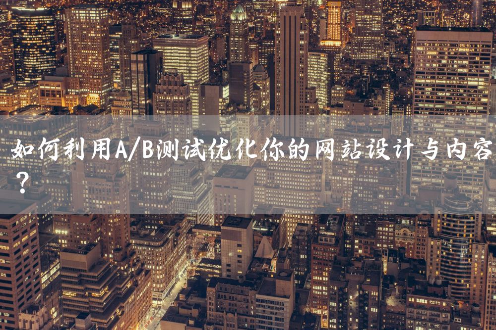 如何利用A/B测试优化你的网站设计与内容？