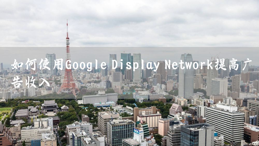 如何使用Google Display Network提高广告收入