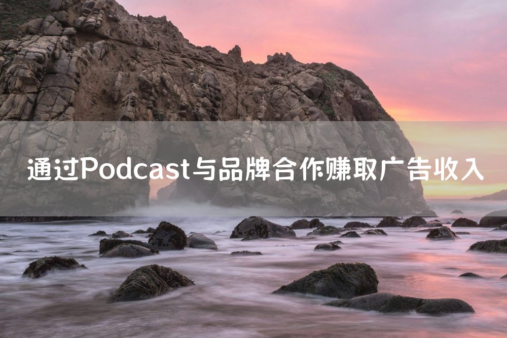 通过Podcast与品牌合作赚取广告收入