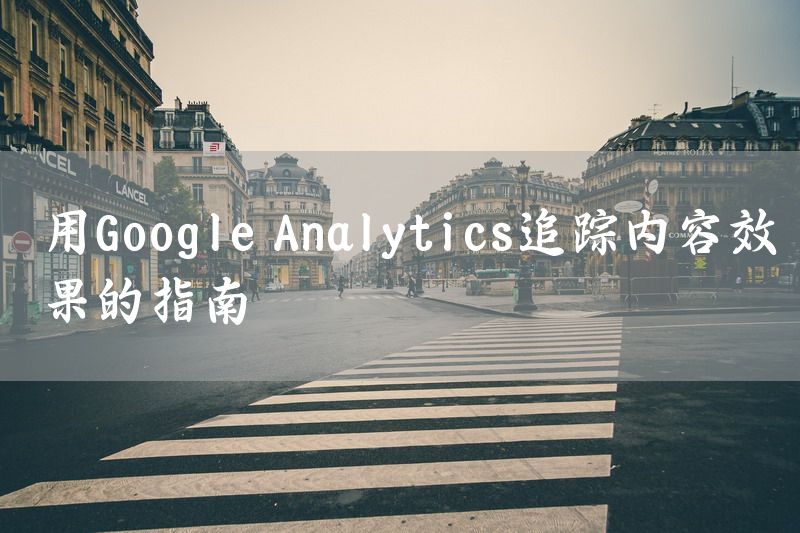 用Google Analytics追踪内容效果的指南