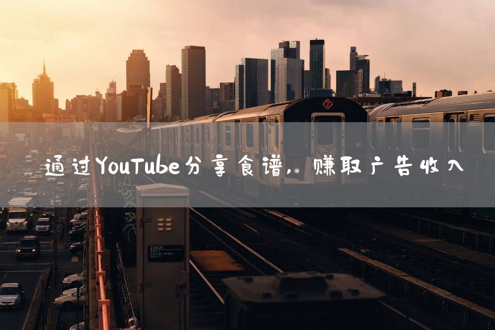 通过YouTube分享食谱，赚取广告收入