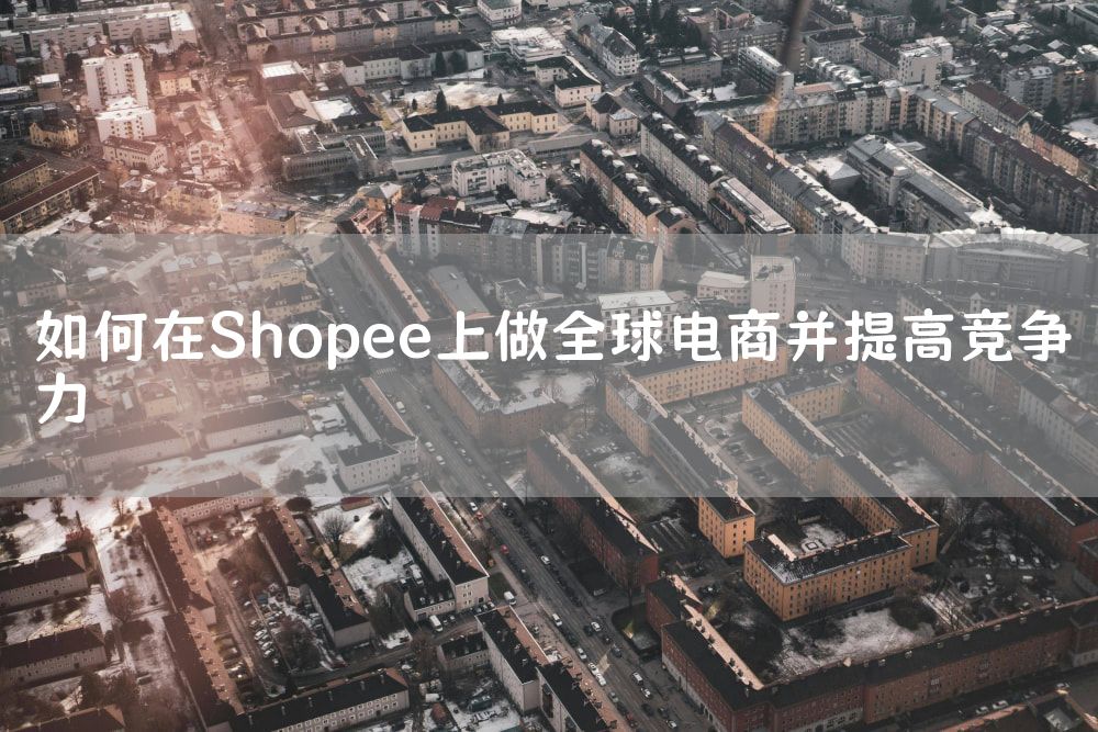 如何在Shopee上做全球电商并提高竞争力