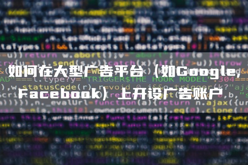 如何在大型广告平台（如Google, Facebook）上开设广告账户