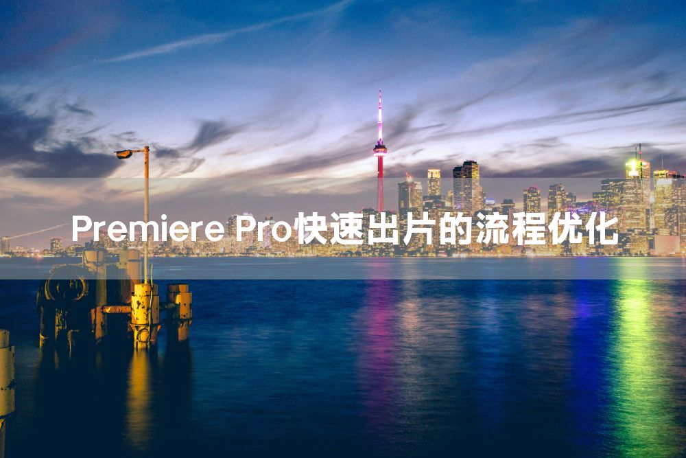 Premiere Pro快速出片的流程优化