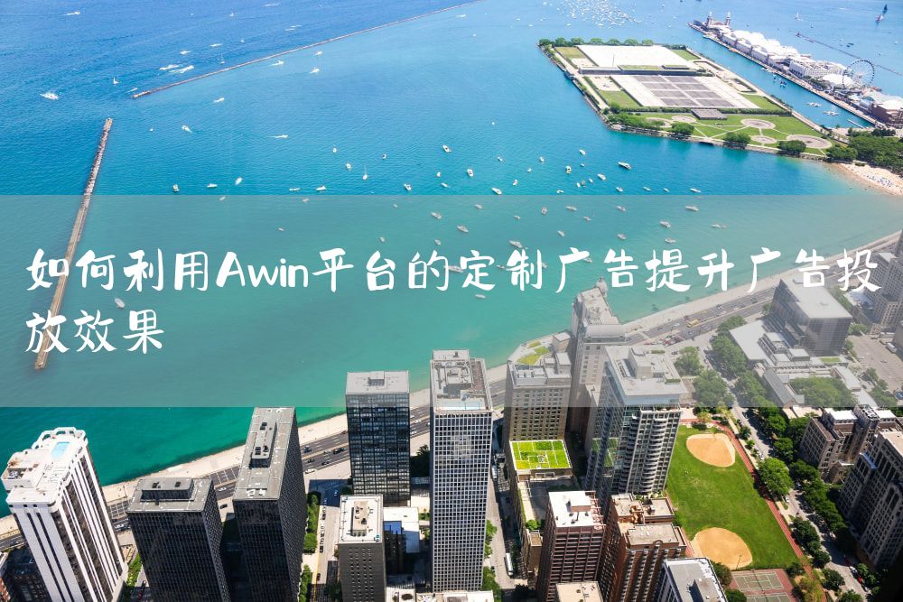 如何利用Awin平台的定制广告提升广告投放效果